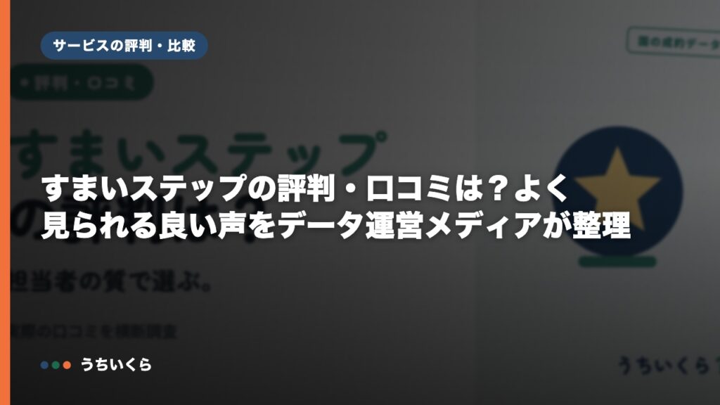 すまいステップの評判・口コミは？よく見られる良い声をデータ運営メディアが整理
