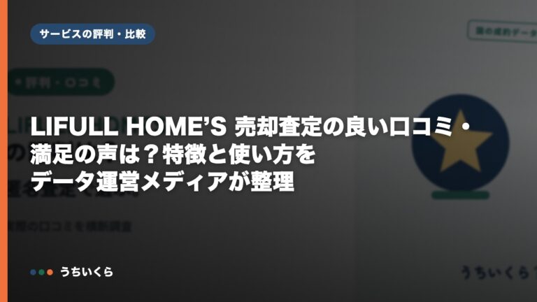LIFULL HOME’S 売却査定の良い口コミ・満足の声は?特徴と使い方をデータ運営メディアが整理