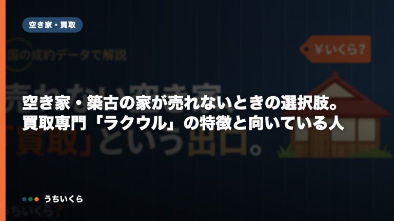空き家・築古の家が売れないときの選択肢。買取専門「ラクウル」の特徴と向いている人