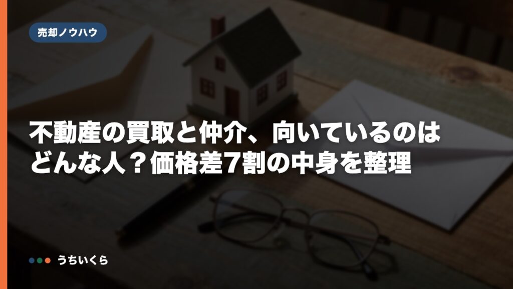不動産の買取と仲介、向いているのはどんな人？価格差7割の中身を整理