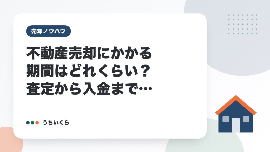 不動産売却にかかる期間はどれくらい？査定から入金まで工程別の日数