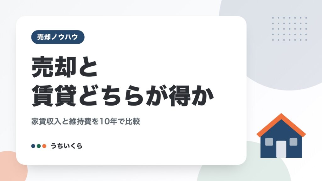 売却と賃貸どちらが得か｜家賃収入と維持費を10年で比較