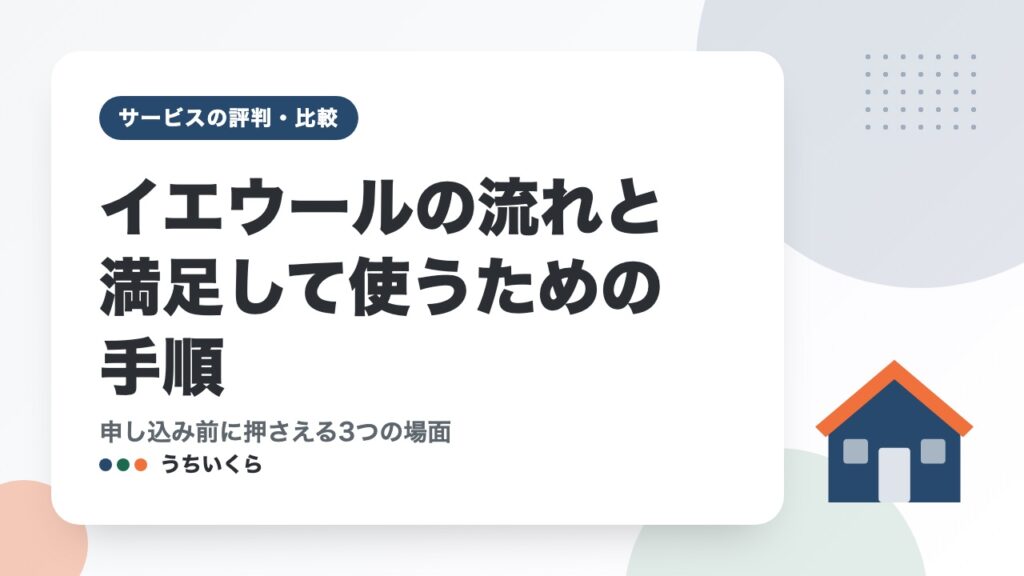 イエウールの流れと満足して使うための手順｜申し込み前に押さえる3つの場面