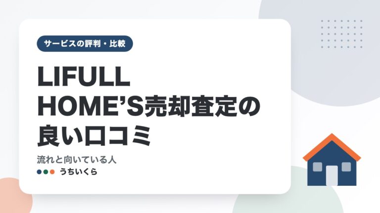 LIFULL HOME’S売却査定の良い口コミ|流れと向いている人