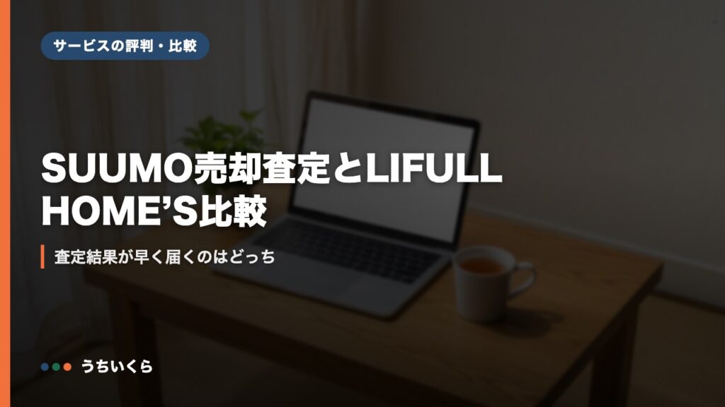 SUUMO売却査定とLIFULL HOME’S比較｜査定結果が早く届くのはどっち