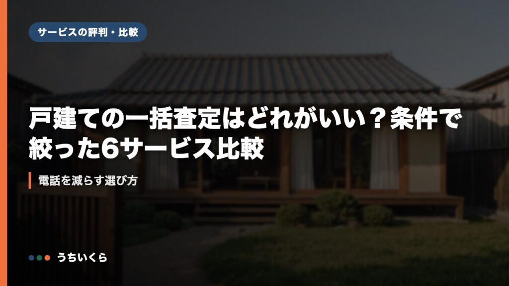 戸建ての一括査定はどれがいい？条件で絞った6サービス比較｜電話を減らす選び方