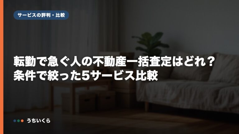転勤で急ぐ人の不動産一括査定はどれ？条件で絞った5サービス比較